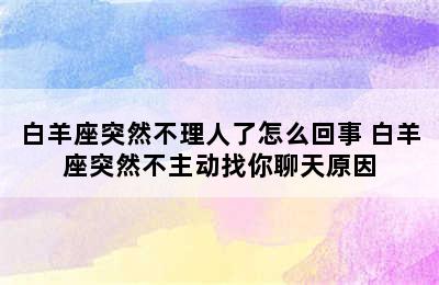 白羊座突然不理人了怎么回事 白羊座突然不主动找你聊天原因